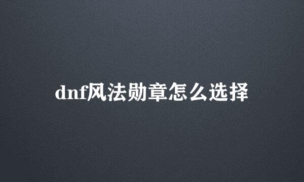 dnf风法勋章怎么选择