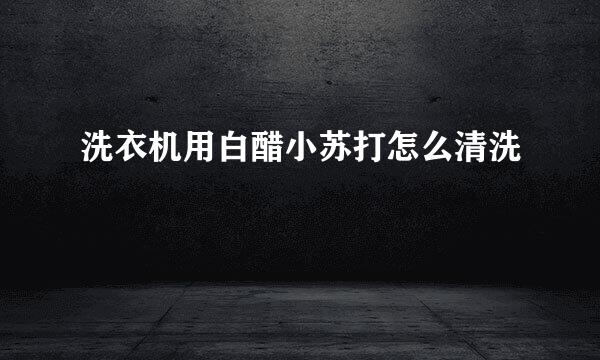 洗衣机用白醋小苏打怎么清洗
