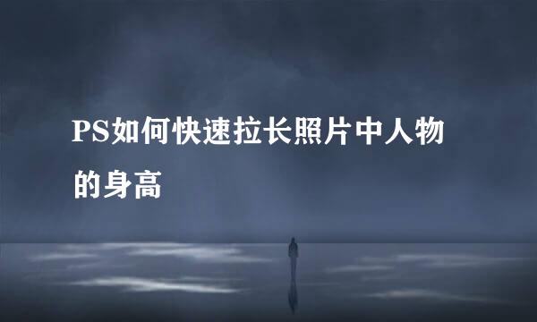 PS如何快速拉长照片中人物的身高