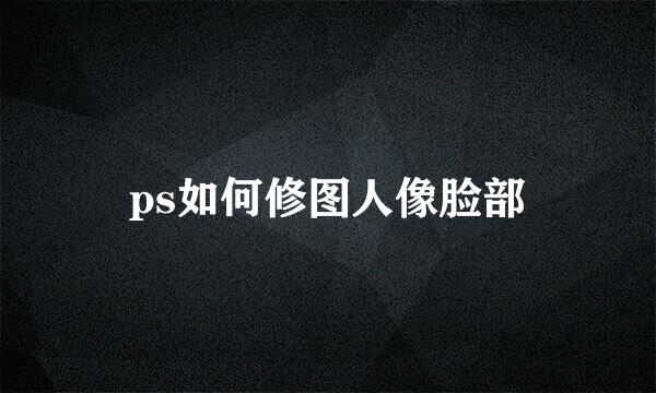 ps如何修图人像脸部