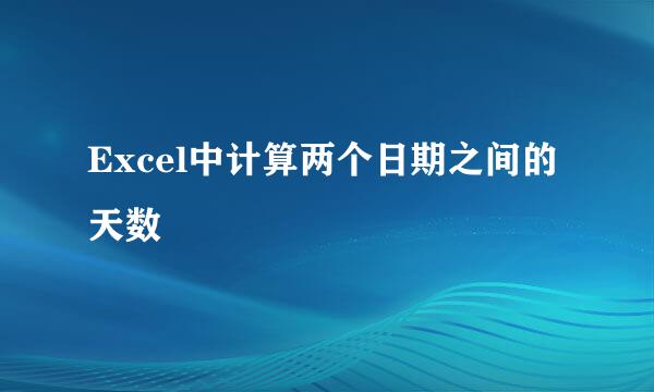 Excel中计算两个日期之间的天数