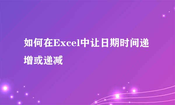 如何在Excel中让日期时间递增或递减