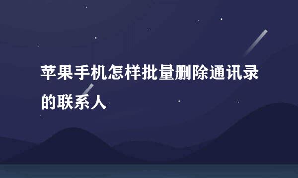 苹果手机怎样批量删除通讯录的联系人