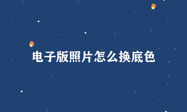 电子版照片怎么换底色
