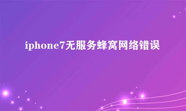 iphone7无服务蜂窝网络错误