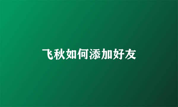 飞秋如何添加好友