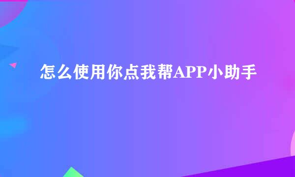 怎么使用你点我帮APP小助手