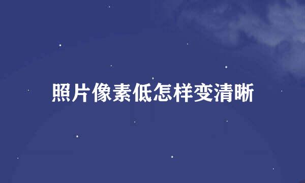照片像素低怎样变清晰