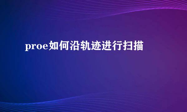 proe如何沿轨迹进行扫描