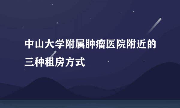 中山大学附属肿瘤医院附近的三种租房方式