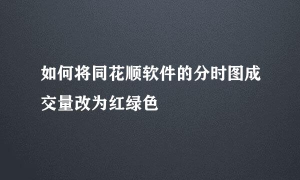 如何将同花顺软件的分时图成交量改为红绿色