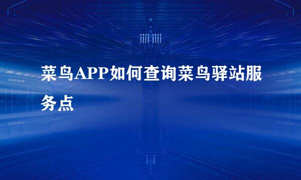 菜鸟APP如何查询菜鸟驿站服务点