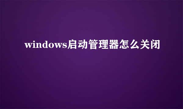 windows启动管理器怎么关闭