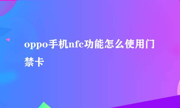 oppo手机nfc功能怎么使用门禁卡