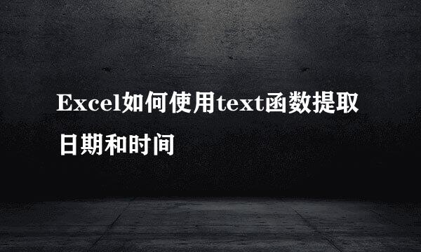 Excel如何使用text函数提取日期和时间