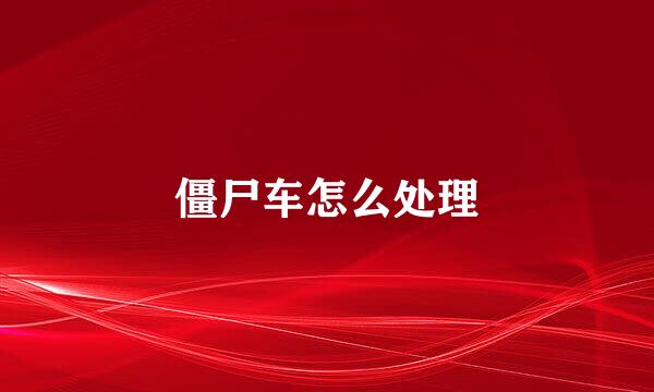 僵尸车怎么处理