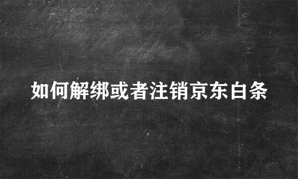如何解绑或者注销京东白条