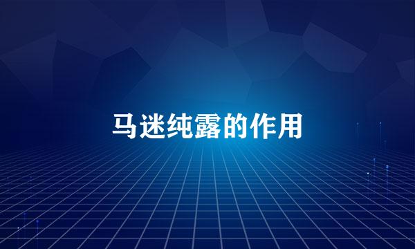 马迷纯露的作用