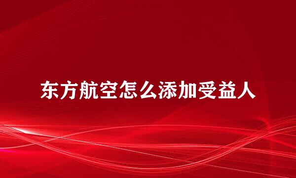 东方航空怎么添加受益人