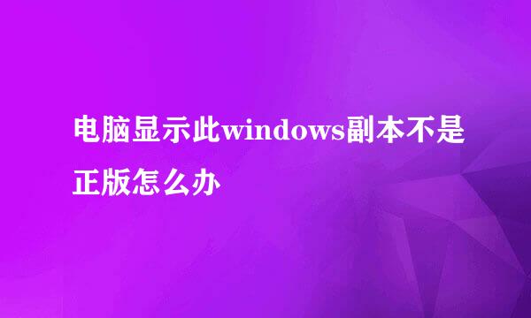 电脑显示此windows副本不是正版怎么办