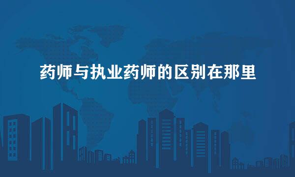 药师与执业药师的区别在那里