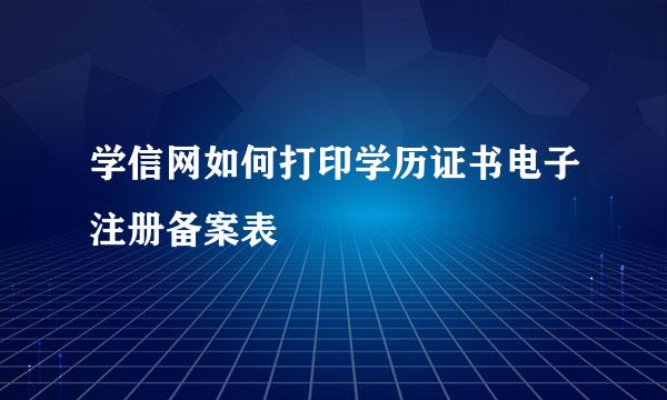 学信网如何打印学历证书电子注册备案表