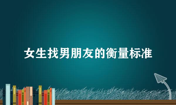 女生找男朋友的衡量标准