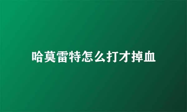 哈莫雷特怎么打才掉血