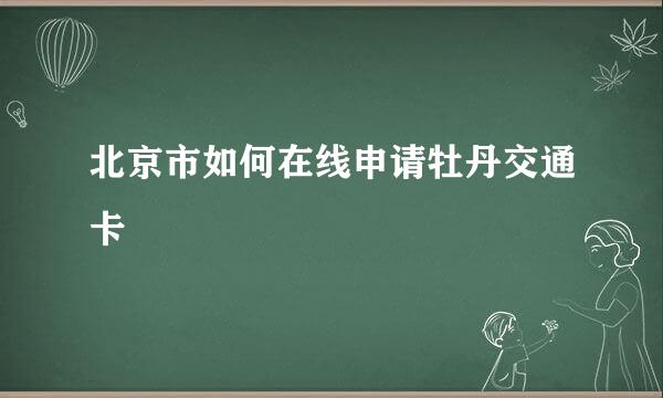 北京市如何在线申请牡丹交通卡