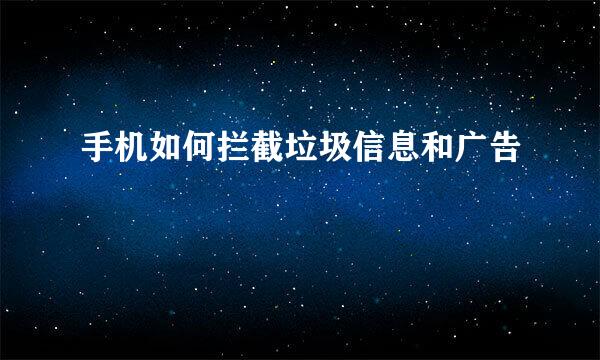 手机如何拦截垃圾信息和广告