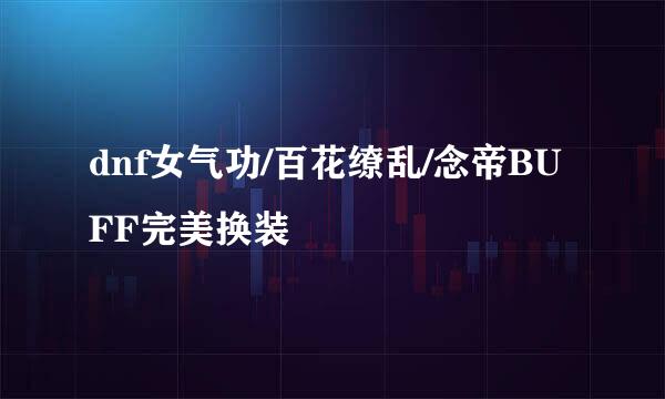 dnf女气功/百花缭乱/念帝BUFF完美换装
