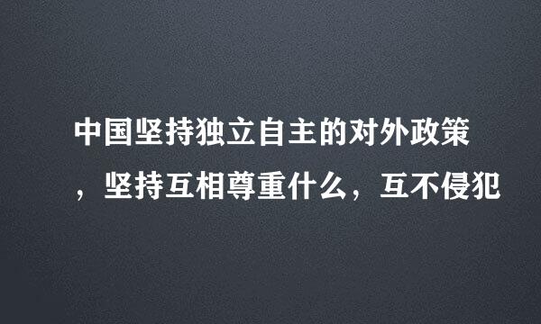 中国坚持独立自主的对外政策，坚持互相尊重什么，互不侵犯
