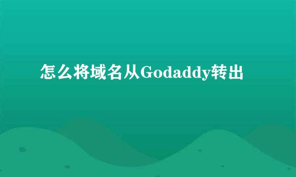 怎么将域名从Godaddy转出