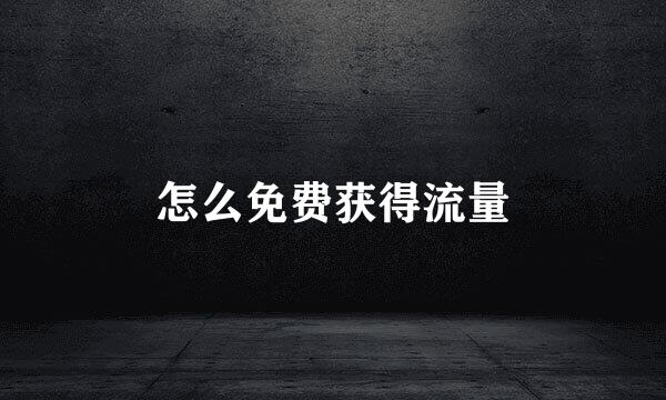 怎么免费获得流量