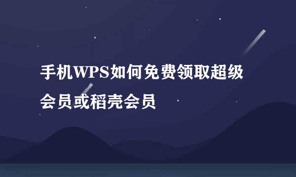 手机WPS如何免费领取超级会员或稻壳会员