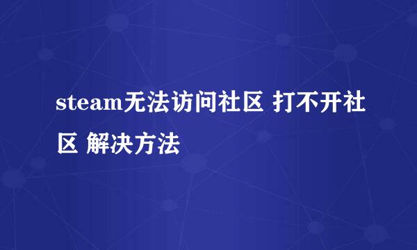 steam无法访问社区 打不开社区 解决方法