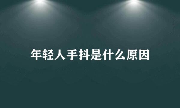 年轻人手抖是什么原因