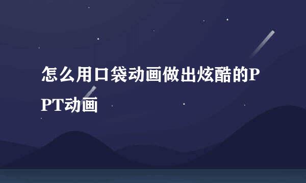 怎么用口袋动画做出炫酷的PPT动画