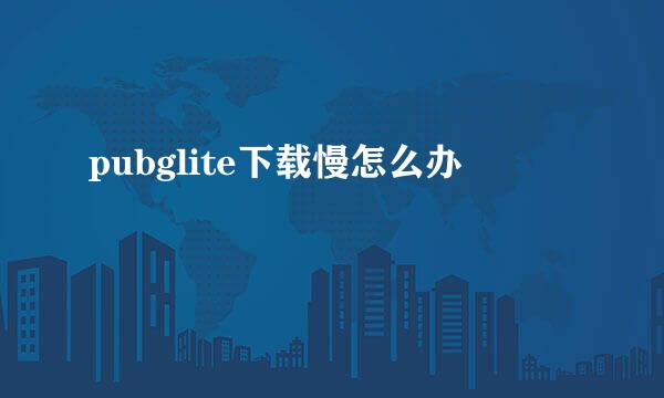 pubglite下载慢怎么办