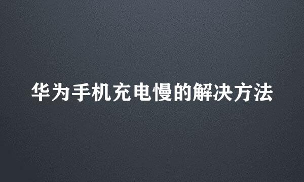 华为手机充电慢的解决方法
