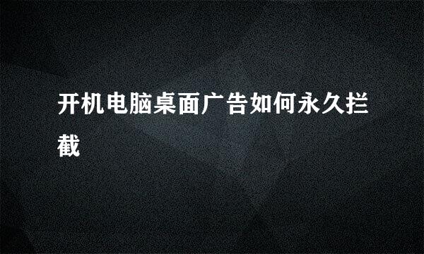 开机电脑桌面广告如何永久拦截