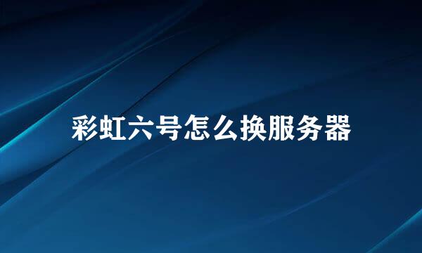 彩虹六号怎么换服务器
