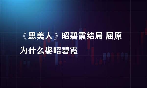 《思美人》昭碧霞结局 屈原为什么娶昭碧霞