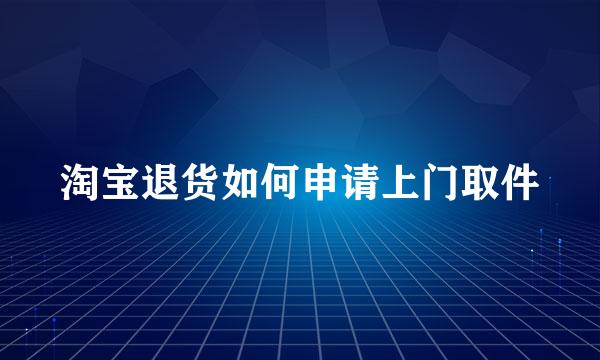 淘宝退货如何申请上门取件
