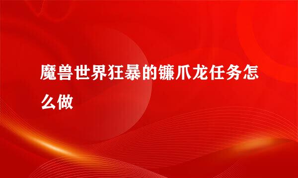 魔兽世界狂暴的镰爪龙任务怎么做