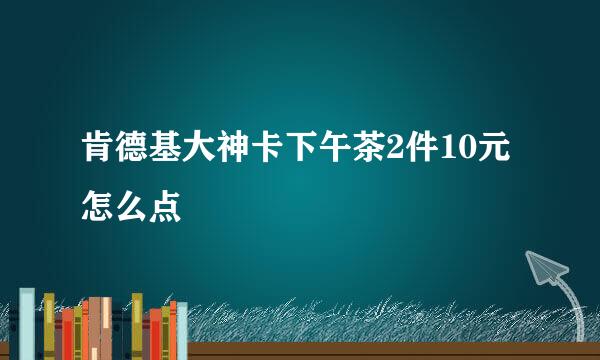 肯德基大神卡下午茶2件10元怎么点