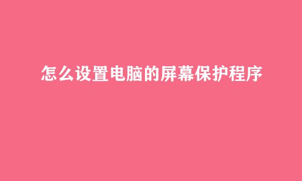 怎么设置电脑的屏幕保护程序