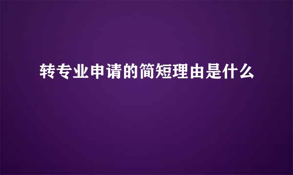 转专业申请的简短理由是什么