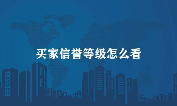 买家信誉等级怎么看
