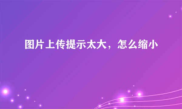 图片上传提示太大，怎么缩小
